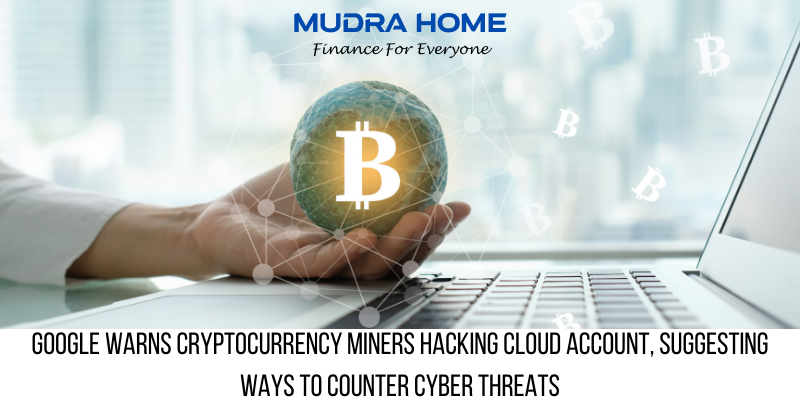 Google warns Cryptocurrency Miners Hacking Cloud Account, Suggesting ways to counter cyber threats - (A)